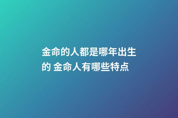 金命的人都是哪年出生的 金命人有哪些特点